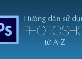 Hướng dẫn cách sử dụng adobe photoshop nhanh cho người mới bắt đầu