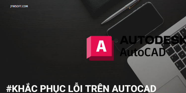 Hướng dẫn khắc phục các lỗi khiến AutoCAD bị chậm, treo, lag trên máy tính
