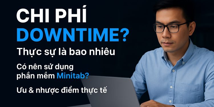Chi Phí Downtime Thực Sự Là Bao Nhiêu? Có Nên Sử Dụng Phần Mềm Minitab? Ưu Nhược Điểm Thực Tế