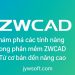 Khám phá các tính năng trong phần mềm ZWCAD – Từ cơ bản đến nâng cao