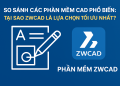 So sánh các phần mềm CAD phổ biến: Tại sao ZWCAD là lựa chọn tối ưu nhất?