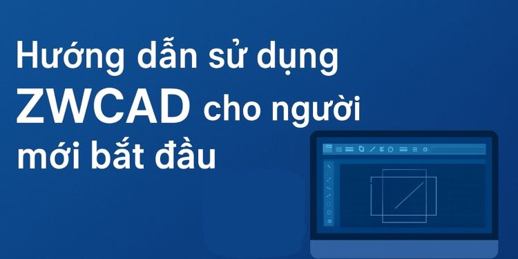 Hướng dẫn sử dụng ZWCAD cho người mới bắt đầu